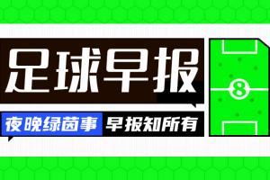  早报：疯狂进球夜！巴萨枪手国米巴黎均大胜，那不勒斯惨败